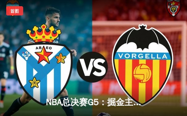 NBA总决赛G5：掘金主场力挫热火夺得赛点，约基奇三双闪耀丹佛高原