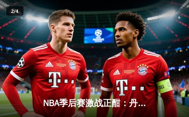 NBA季后赛激战正酣：丹佛掘金逆转森林狼，约基奇全能三双主宰天王山 - 2