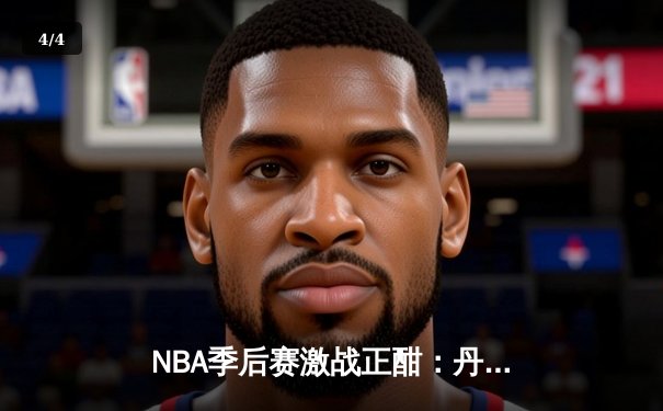 NBA季后赛激战正酣：丹佛掘金逆转森林狼，约基奇全能三双主宰天王山 - 4