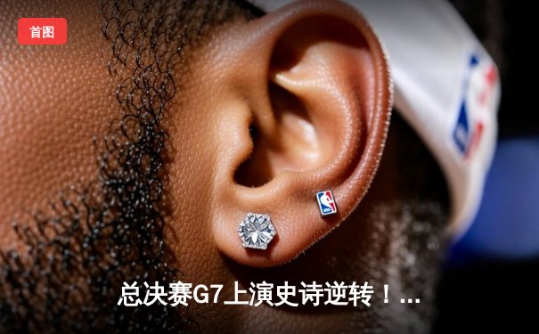 总决赛G7上演史诗逆转！掘金末节20分逆袭森林狼，约基奇斩获FMVP