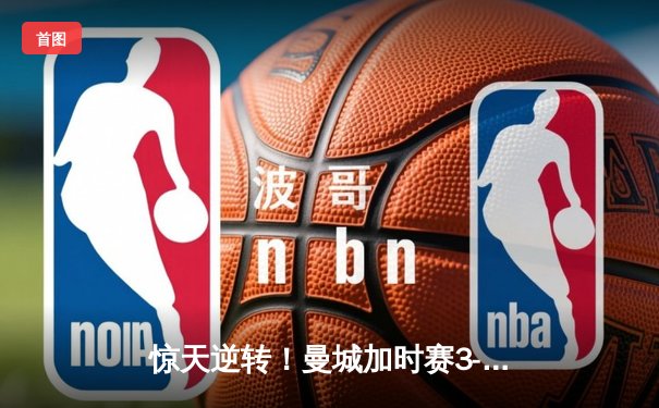 惊天逆转！曼城加时赛3-2绝杀拜仁，时隔五年再夺欧冠桂冠