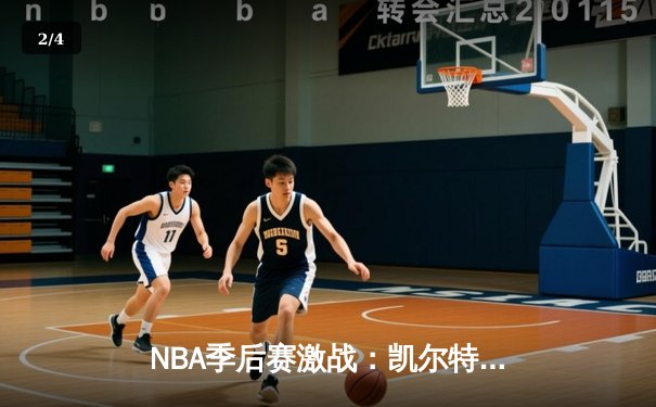 NBA季后赛激战：凯尔特人险胜热火，塔图姆狂砍45分带队逆转 - 2