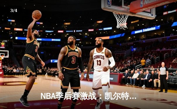 NBA季后赛激战：凯尔特人险胜热火，塔图姆狂砍45分带队逆转 - 3