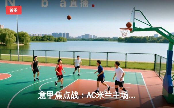 意甲焦点战：AC米兰主场3-1逆转击败尤文图斯，莱奥梅开二度闪耀圣西罗