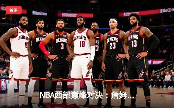 NBA西部巅峰对决：詹姆斯逆天三分绝杀助湖人险胜勇士，系列赛比分战成2-2