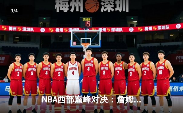 NBA西部巅峰对决：詹姆斯逆天三分绝杀助湖人险胜勇士，系列赛比分战成2-2 - 3