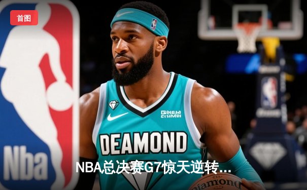 NBA总决赛G7惊天逆转！丹佛掘金加时险胜迈阿密热火夺冠
