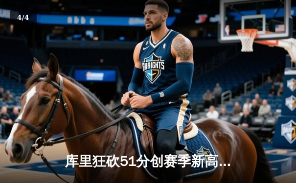 库里狂砍51分创赛季新高，勇士队加时险胜奇才迎五连胜 - 4