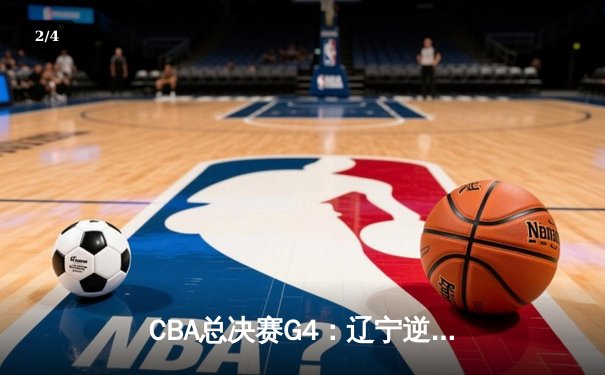 CBA总决赛G4：辽宁逆转广东夺赛点 郭艾伦砍33分创纪录 - 2