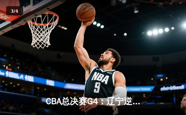 CBA总决赛G4：辽宁逆转广东夺赛点 郭艾伦砍33分创纪录 - 3