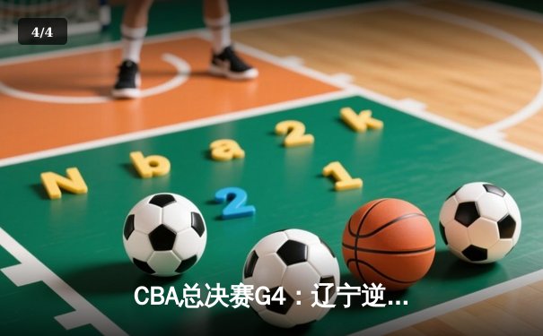 CBA总决赛G4：辽宁逆转广东夺赛点 郭艾伦砍33分创纪录 - 4