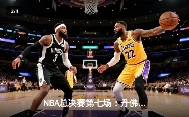 NBA总决赛第七场：丹佛掘金上演逆转奇迹，加时险胜波士顿凯尔特人夺冠 - 2