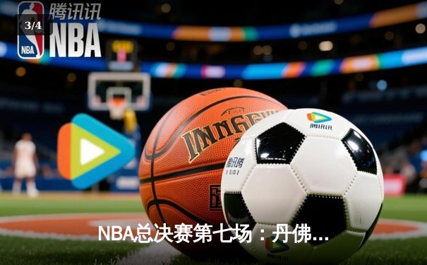 NBA总决赛第七场：丹佛掘金上演逆转奇迹，加时险胜波士顿凯尔特人夺冠 - 3
