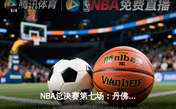 NBA总决赛第七场：丹佛掘金上演逆转奇迹，加时险胜波士顿凯尔特人夺冠 - 4