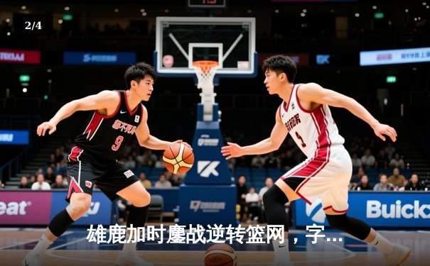 雄鹿加时鏖战逆转篮网，字母哥44分率队锁定季后赛席位 - 2