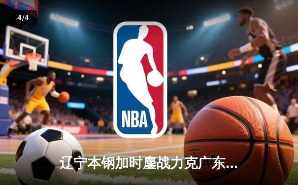 辽宁本钢加时鏖战力克广东东莞大益 CBA半决赛上演史诗级对决 - 4