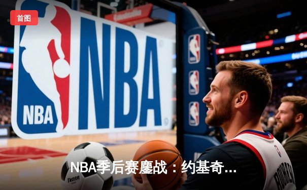 NBA季后赛鏖战：约基奇三双逆转太阳，掘金客场119-107夺赛点