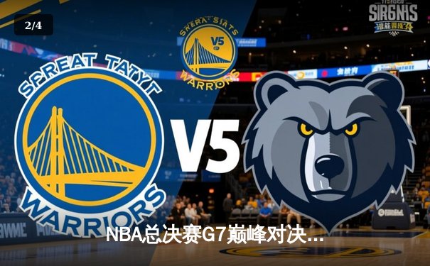 NBA总决赛G7巅峰对决：凯尔特人险胜勇士夺第18冠，塔图姆41分创历史 - 2