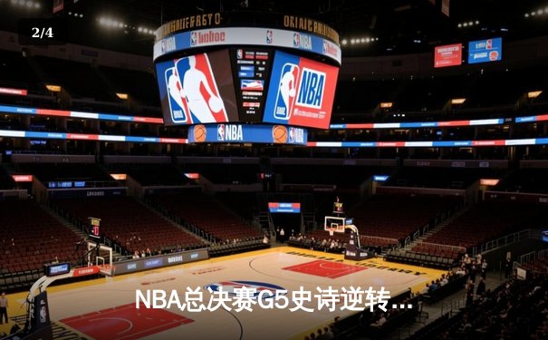 NBA总决赛G5史诗逆转：尼克斯末节狂轰30-0攻击波，打破联盟70年纪录 - 2