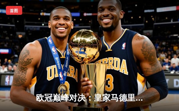 欧冠巅峰对决：皇家马德里加时鏖战3-2险胜拜仁慕尼黑，本泽马梅开二度定乾坤