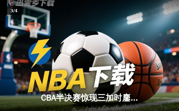 CBA半决赛惊现三加时鏖战 辽宁本钢逆转广东宏远夺赛点 - 3