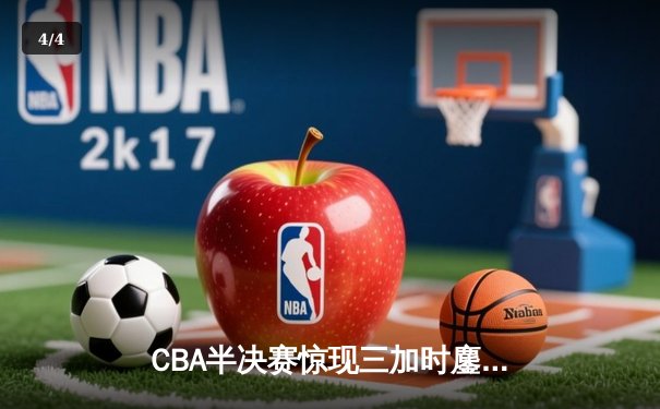 CBA半决赛惊现三加时鏖战 辽宁本钢逆转广东宏远夺赛点 - 4