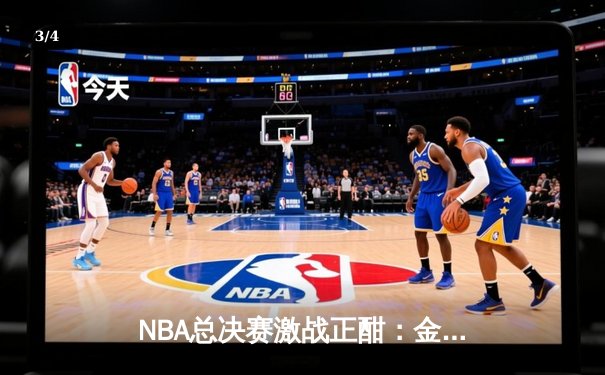 NBA总决赛激战正酣：金州勇士逆转波士顿凯尔特人夺得赛点 - 3