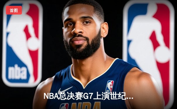 NBA总决赛G7上演世纪逆转 独行侠加时险胜凯尔特人夺队史第二冠