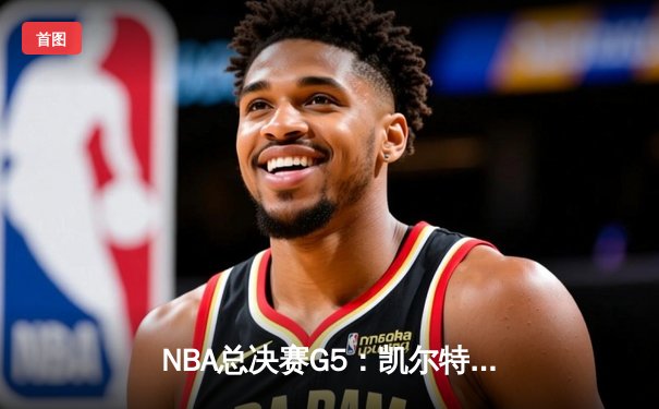 NBA总决赛G5：凯尔特人逆转勇士夺冠 塔图姆荣膺FMVP