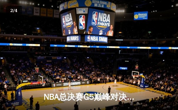 NBA总决赛G5巅峰对决：凯尔特人加时险胜勇士，塔图姆狂砍44分创纪录 - 2