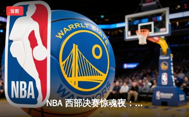 NBA 西部决赛惊魂夜：独行侠东契奇末节绝地反击，率队逆转森林狼夺赛点