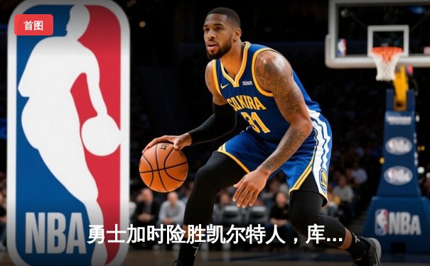 勇士加时险胜凯尔特人，库里狂砍43分率队逆转20分劣势