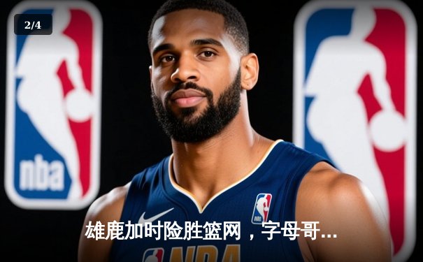 雄鹿加时险胜篮网，字母哥44分主宰密尔沃基之夜 - 2