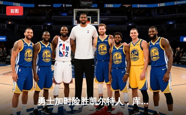 勇士加时险胜凯尔特人，库里狂砍43分率队逆转20分劣势