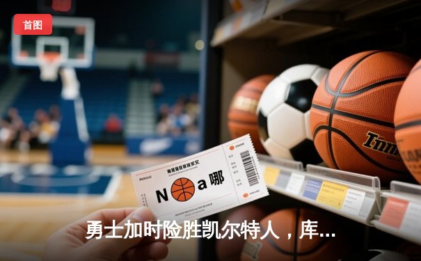 勇士加时险胜凯尔特人，库里狂砍43分率队逆转20分劣势
