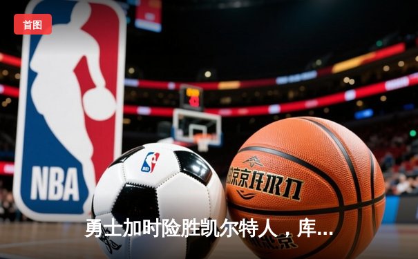 勇士加时险胜凯尔特人，库里狂砍43分率队逆转20分劣势