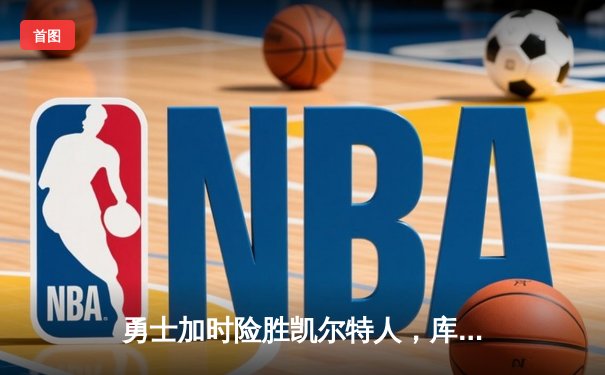 勇士加时险胜凯尔特人，库里狂砍43分率队逆转20分劣势