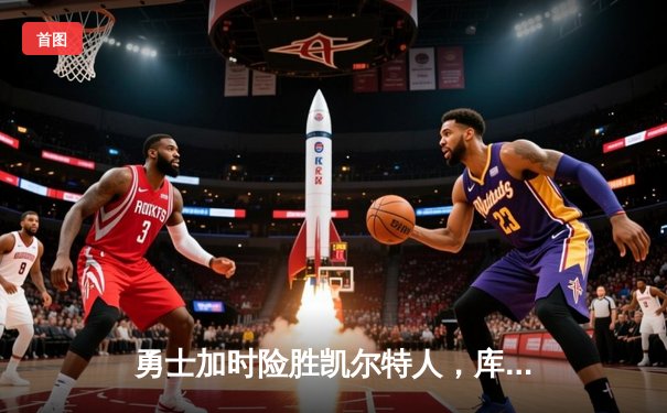 勇士加时险胜凯尔特人，库里狂砍43分率队逆转20分劣势