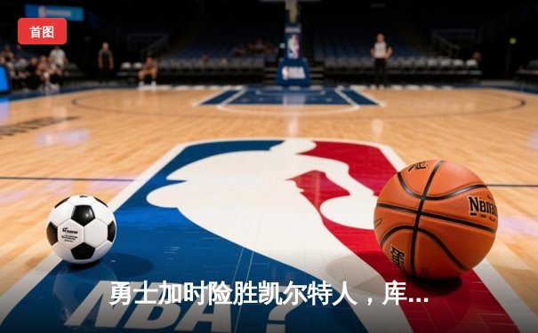 勇士加时险胜凯尔特人，库里狂砍43分率队逆转20分劣势